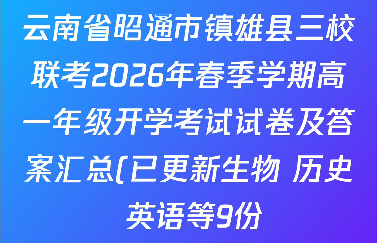 云南省昭通市镇雄县三校联考2026年春季学期高一年级开学考试试卷及答案汇总(已更新生物 历史 英语等9份) 云南省昭通市镇雄县三校联考2026年春季学期高一年级开学考试试卷及答案汇总(已更新生物 历史 英语等9份)